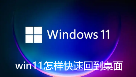 win11怎样快速回到桌面-win11快速回到桌面步骤