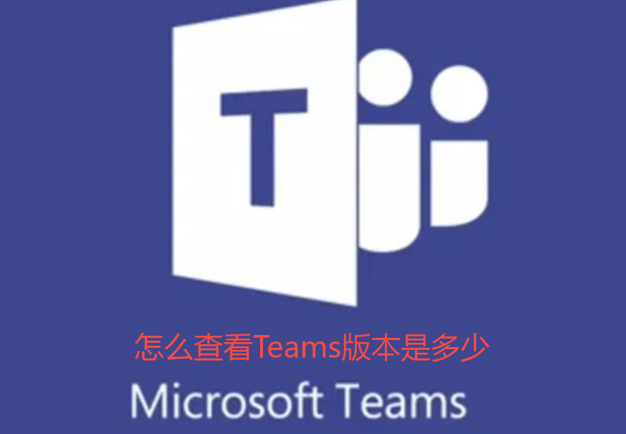 怎么查看Teams版本是多少-Teams版本查看教程