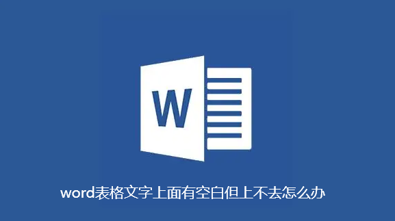 word表格文字上面有空白但上不去怎么办 word表格文字上面有空白但上不去怎么办