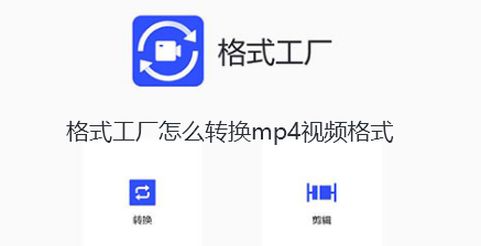格式工厂怎么转换mp4视频格式-格式工厂转换MP4视频的详细讲解