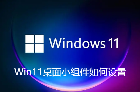 Win11桌面小组件设置方法