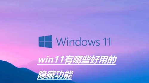 Win11有哪些实用隐藏功能