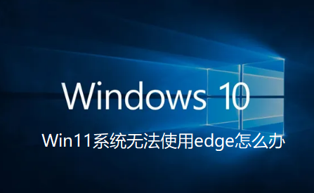 Win11无法使用Edge怎么办？