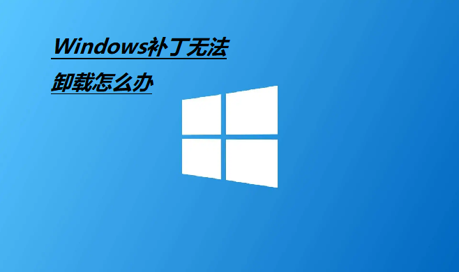 Windows补丁无法卸载怎么办