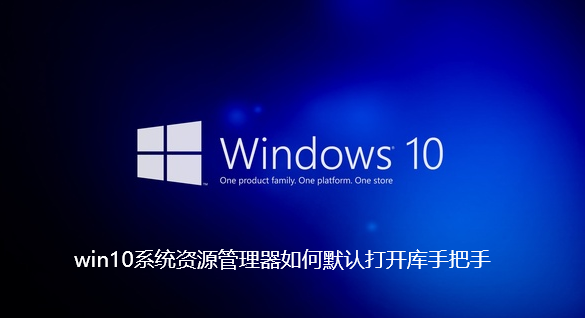 win10系统资源管理器如何默认打开库手把手