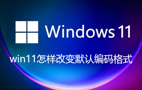 win11怎样改变默认编码格式
