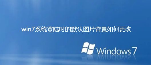 win7系统登陆时的默认图片背景如何更改