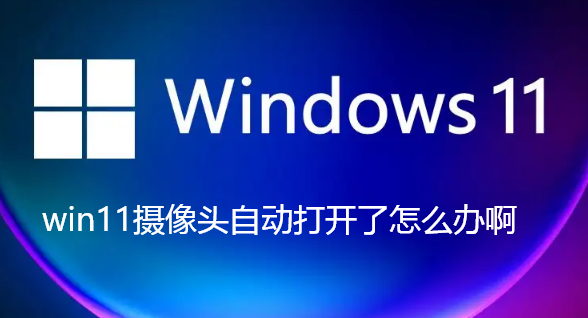 win11摄像头自动打开了怎么办啊