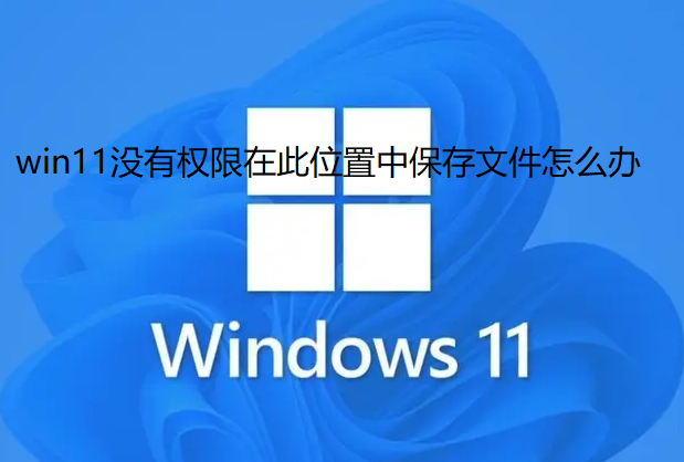 win11没有权限在此位置中保存文件怎么办