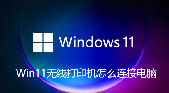Win11无线打印机怎么连接电脑