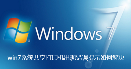 win7系统共享打印机出现错误提示如何解决