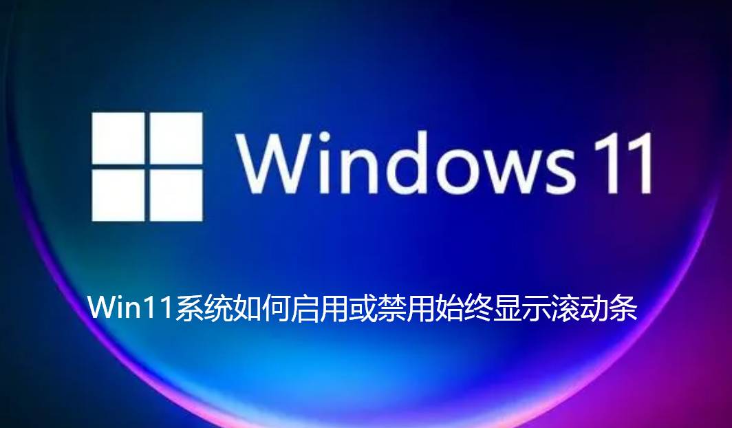 Win11系统如何启用或禁用始终显示滚动条