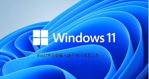 Win11专业版输入法不断闪烁怎么办