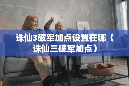 诛仙3破军加点设置在哪(诛仙三破军加点)