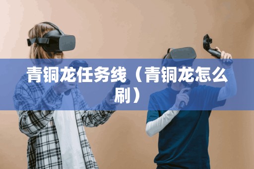 青铜龙任务线（青铜龙怎么刷）