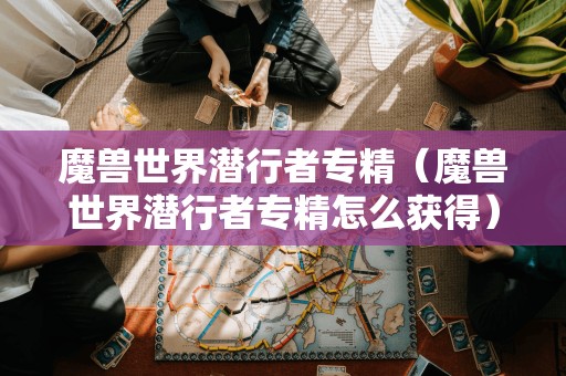 如何获取魔兽世界潜行者专精