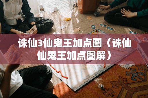 诛仙3仙鬼王加点图(诛仙仙鬼王加点图解)