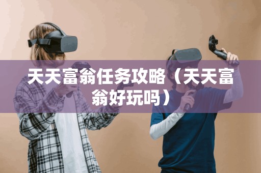 天天富翁任务攻略（天天富翁好玩吗）