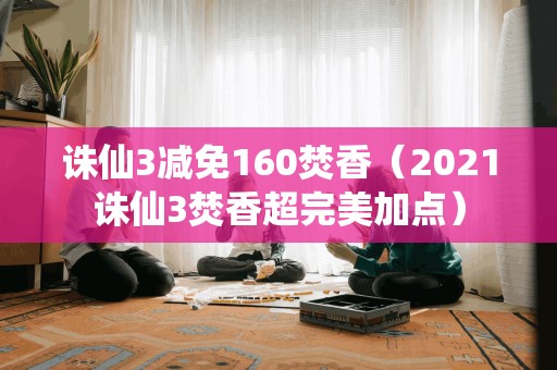 2021诛仙3焚香超完美加点，享受160减免优惠！