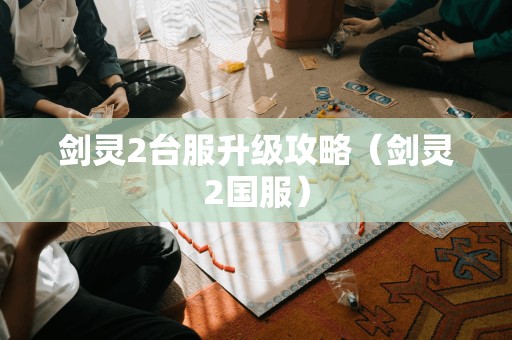 剑灵2台服升级攻略（剑灵2国服）