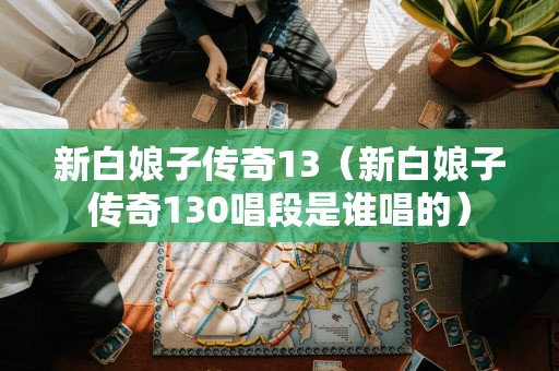 谁演唱了《新白娘子传奇》第130个唱段？