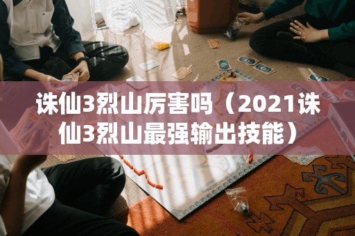 诛仙3烈山厉害吗(2021诛仙3烈山最强输出技能)