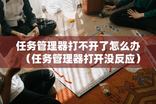 如何解决任务管理器无法打开或无响应的问题