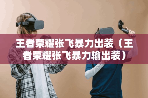 王者荣耀张飞携带强力装备肆虐战场（王者荣耀张飞强力输出装备）