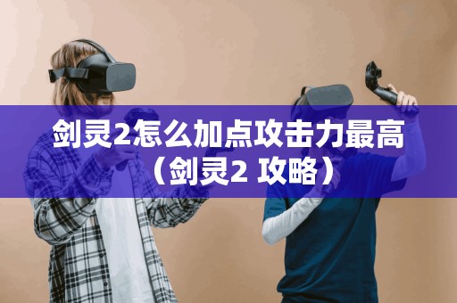 剑灵2攻略：如何最大化加点攻击力