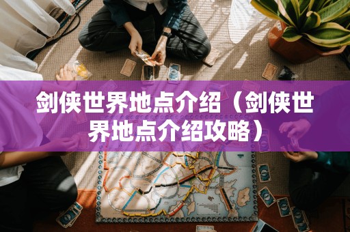 剑侠世界地点介绍（剑侠世界地点介绍攻略）