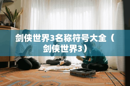 剑侠世界3：全面解析名称符号指南