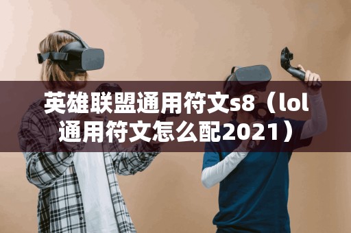 英雄联盟通用符文s8（lol通用符文怎么配2021）