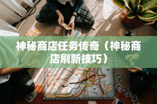 神秘商店刷新技巧：探寻神秘商店任务的传奇