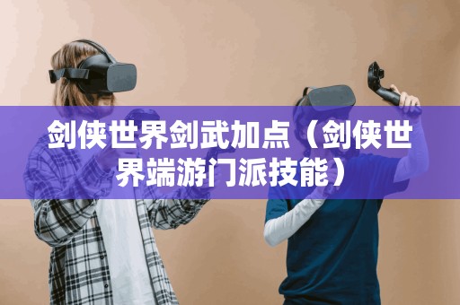 剑侠世界门派技能解析：剑武加点攻略