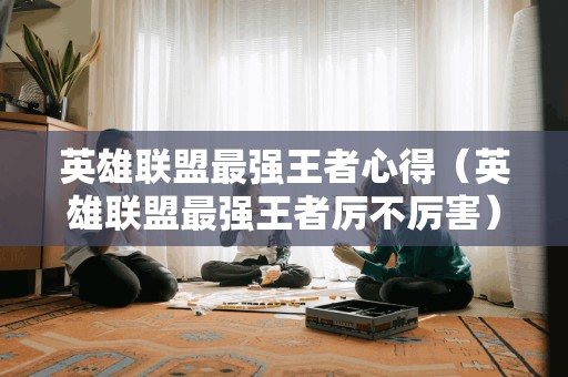英雄联盟最强王者心得（英雄联盟最强王者厉不厉害）