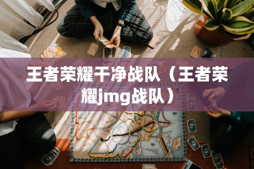 王者荣耀纯净战队(王者荣耀JMG战队)