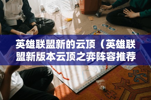 英雄联盟云顶之弈最新版本阵容推荐