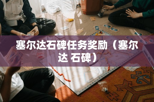 石碑任务奖励:探寻塞尔达的珍宝(塞尔达石碑)