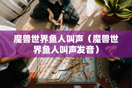 魔兽世界鱼人叫声（魔兽世界鱼人叫声发音）
