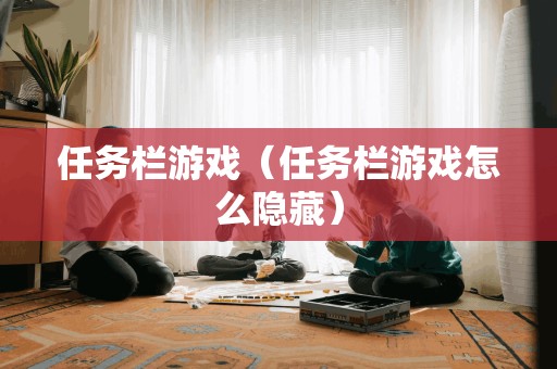任务栏游戏(任务栏游戏怎么隐藏)