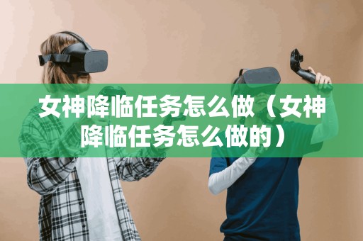 女神降临任务怎么做（女神降临任务怎么做的）