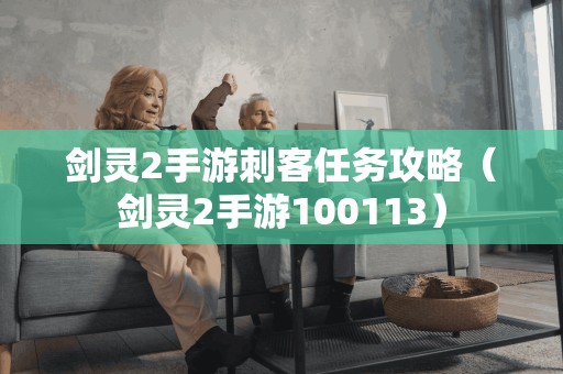 剑灵2手游刺客任务攻略指南（剑灵2手游100113）