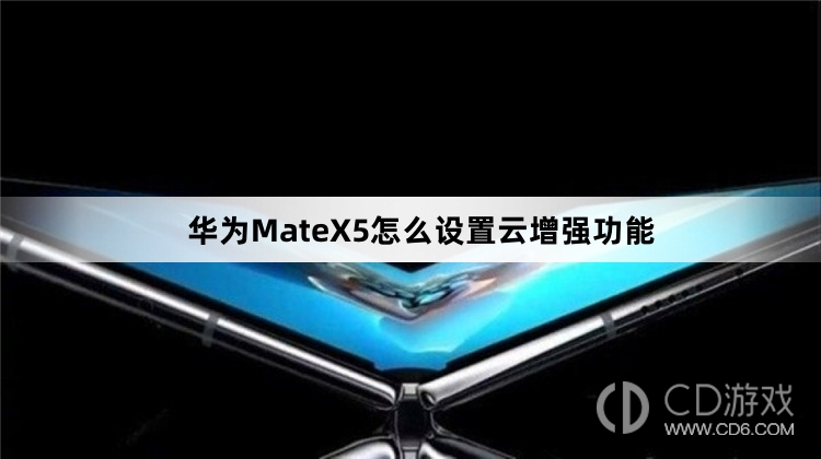 华为MateX5怎么打开云增强功能?华为MateX5怎么设置云增强功能