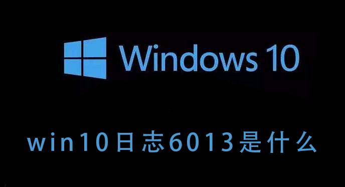 什么是Win10日志6013？