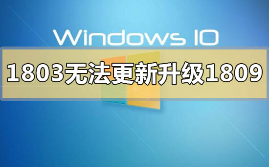 如何解决win101803版本无法更新升级到1809的问题