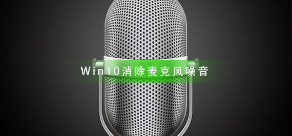 Win10怎么样消除麦克风噪音
