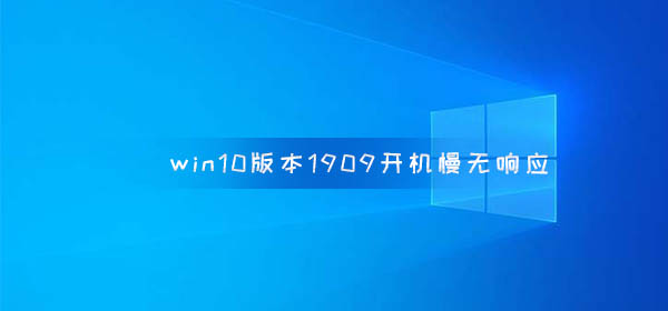 Windows 10 1909版启动缓慢且无响应问题
