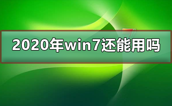 Win7仍然适用于2020年吗？