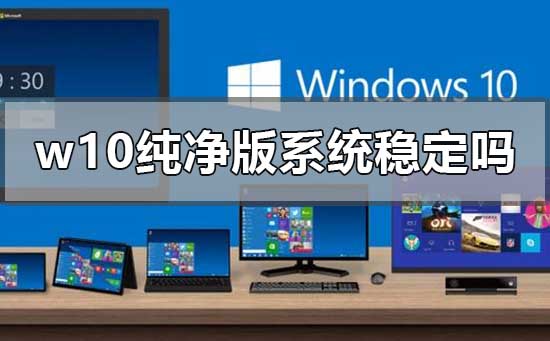 W10纯净版操作系统的稳定性如何？
