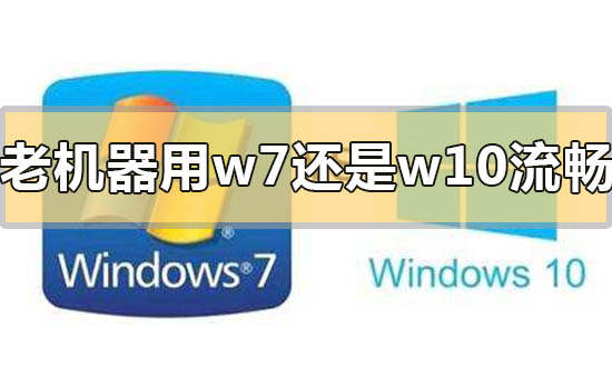 老版本操作系统win7和win10哪个更流畅？